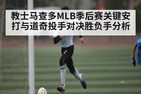 教士马查多MLB季后赛关键安打与道奇投手对决胜负手分析