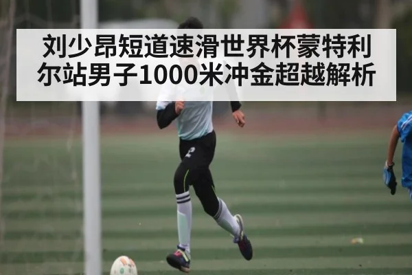 刘少昂短道速滑世界杯蒙特利尔站男子1000米冲金超越解析