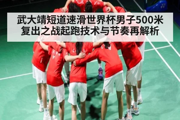 武大靖短道速滑世界杯男子500米复出之战起跑技术与节奏再解析
