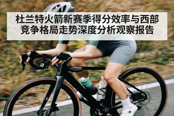 杜兰特火箭新赛季得分效率与西部竞争格局走势深度分析观察报告